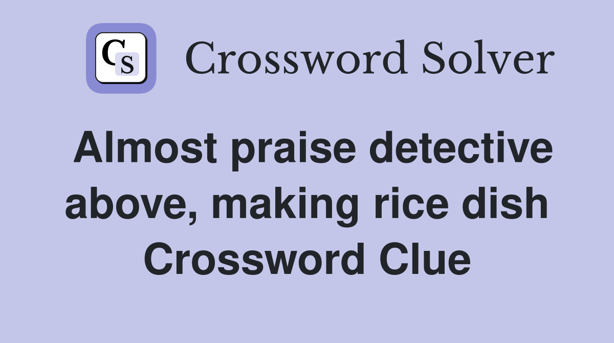 Almost praise detective above, making rice dish Crossword Clue
